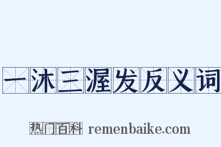 一沐三渥发反义词是什么意思的图片